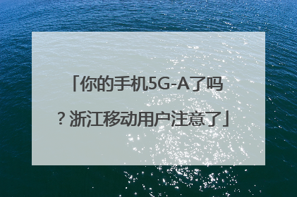 你的手机5G-A了吗？浙江移动用户注意了