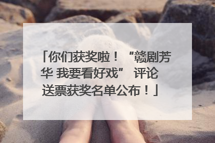 你们获奖啦！“赣剧芳华 我要看好戏” 评论送票获奖名单公布！