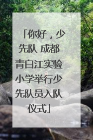 你好，少先队 成都青白江实验小学举行少先队员入队仪式