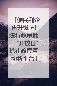 便民利企再升级 司法行政审批“开放日”搭建政民互动新平台