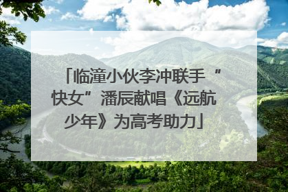 临潼小伙李冲联手“快女”潘辰献唱《远航少年》为高考助力