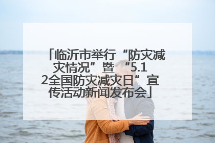 临沂市举行“防灾减灾情况”暨 “5.12全国防灾减灾日”宣传活动新闻发布会