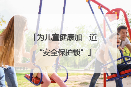 为儿童健康加一道“安全保护锁”