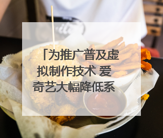 为推广普及虚拟制作技术 爱奇艺大幅降低系统使用价格