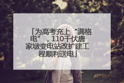 为高考充上“满格电”，110千伏唐家墩变电站改扩建工程顺利送电