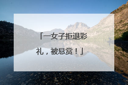 一女子拒退彩礼，被悬赏！