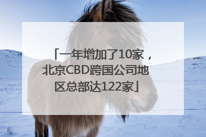 一年增加了10家，北京CBD跨国公司地区总部达122家