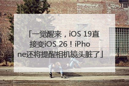 一觉醒来，iOS 19直接变iOS 26！iPhone还将提醒相机镜头脏了