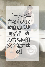 三六零与青岛市人民政府达成战略合作 助力青岛网络安全能力建设