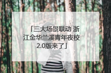三大场景联动 浙江金华兰溪青年夜校2.0版来了