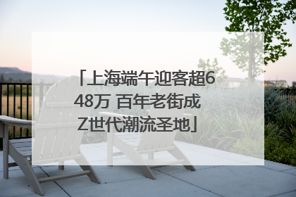 上海端午迎客超648万 百年老街成Z世代潮流圣地