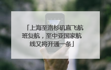 上海至洛杉矶直飞航班复航，至中亚国家航线又将开通一条