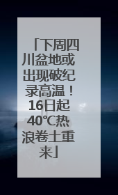 下周四川盆地或出现破纪录高温！16日起40℃热浪卷土重来