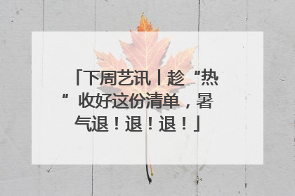 下周艺讯丨趁“热”收好这份清单，暑气退！退！退！