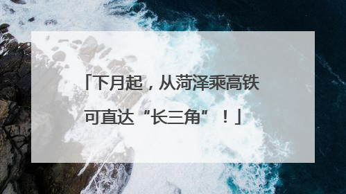 下月起，从菏泽乘高铁可直达“长三角”！