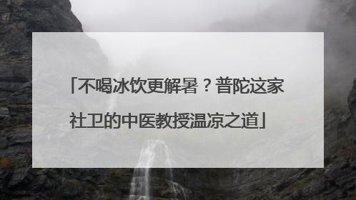 不喝冰饮更解暑？普陀这家社卫的中医教授温凉之道