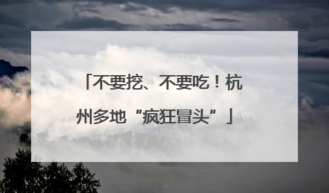 不要挖、不要吃！杭州多地“疯狂冒头”