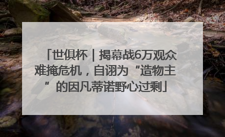 世俱杯｜揭幕战6万观众难掩危机，自诩为“造物主”的因凡蒂诺野心过剩