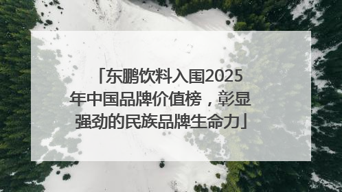 东鹏饮料入围2025年中国品牌价值榜，彰显强劲的民族品牌生命力