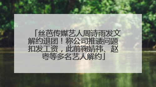丝芭传媒艺人周诗雨发文解约退团！称公司推诿问题扣发工资，此前鞠婧祎、赵粤等多名艺人解约