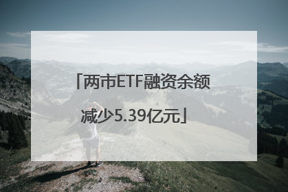 两市ETF融资余额减少5.39亿元