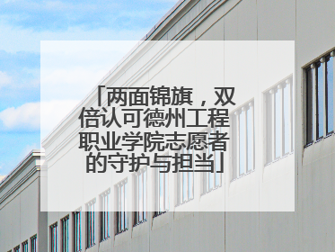 两面锦旗，双倍认可德州工程职业学院志愿者的守护与担当