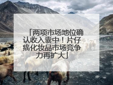 两项市场地位确认收入囊中！片仔癀化妆品市场竞争力再扩大