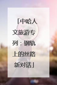 中哈人文旅游专列：钢轨上的丝路新对话