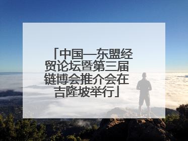 中国—东盟经贸论坛暨第三届链博会推介会在吉隆坡举行