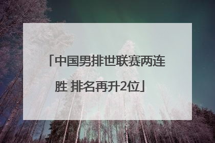 中国男排世联赛两连胜 排名再升2位
