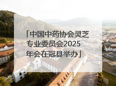 中国中药协会灵芝专业委员会2025年会在冠县举办
