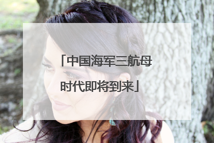 中国海军三航母时代即将到来