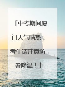 中考期间厦门天气晴热，考生请注意防暑降温！