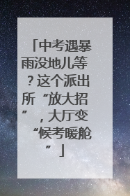 中考遇暴雨没地儿等？这个派出所“放大招”，大厅变“候考暖舱”