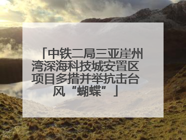 中铁二局三亚崖州湾深海科技城安置区项目多措并举抗击台风“蝴蝶”