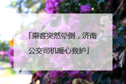 乘客突然晕倒，济南公交司机暖心救护