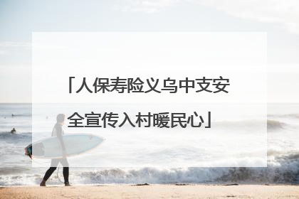人保寿险义乌中支安全宣传入村暖民心