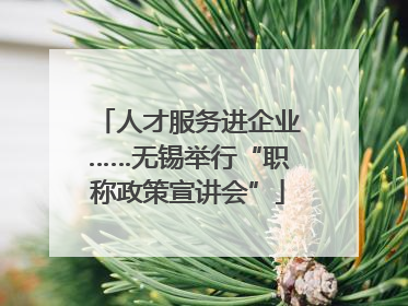人才服务进企业……无锡举行“职称政策宣讲会”