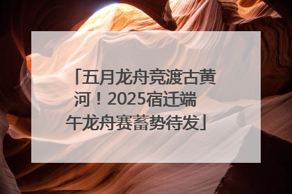 五月龙舟竞渡古黄河！2025宿迁端午龙舟赛蓄势待发