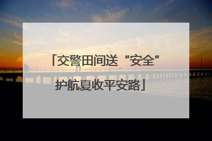 交警田间送“安全” 护航夏收平安路
