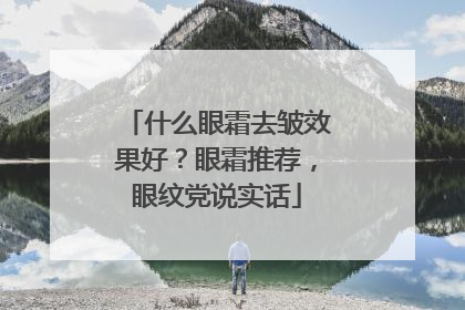 什么眼霜去皱效果好？眼霜推荐，眼纹党说实话