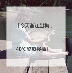 今天浙江出梅，40℃酷热接棒