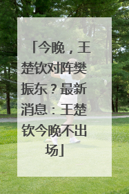今晚，王楚钦对阵樊振东？最新消息：王楚钦今晚不出场