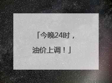今晚24时，油价上调！