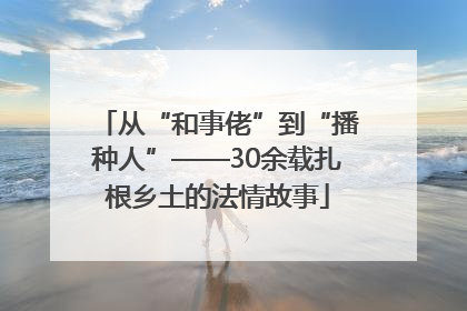 从“和事佬”到“播种人”——30余载扎根乡土的法情故事