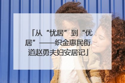 从“忧居”到“优居”——织金惠民街道赵勇夫妇安居记
