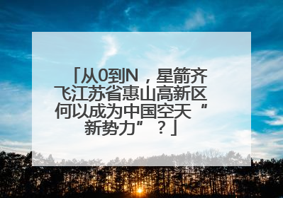 从0到N，星箭齐飞江苏省惠山高新区何以成为中国空天“新势力”？