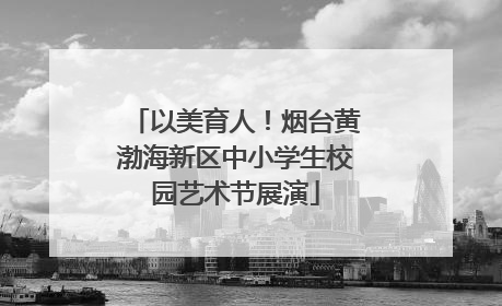 以美育人！烟台黄渤海新区中小学生校园艺术节展演
