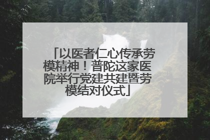 以医者仁心传承劳模精神！普陀这家医院举行党建共建暨劳模结对仪式