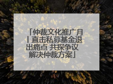 仲裁文化推广月丨直击私募基金退出痛点 共探争议解决仲裁方案